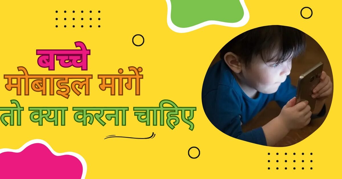बच्चे मोबाइल मांगे तो क्या करना चाहिए